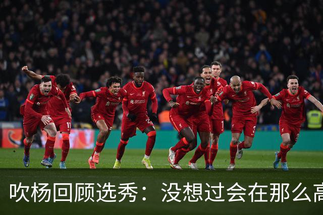 吹杨回顾选秀：没想过会在那么高被选 还因交易跟卢卡联系在一起